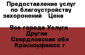 Предоставление услуг по благоустройству захоронений › Цена ­ 100 - Все города Услуги » Другие   . Свердловская обл.,Красноуфимск г.